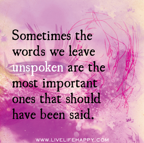 Sometimes the words we leave unspoken are the most importnat ones that should have been said.
